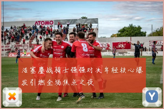 活塞鏖战骑士强强对决年轻核心爆发引燃全场焦点之夜