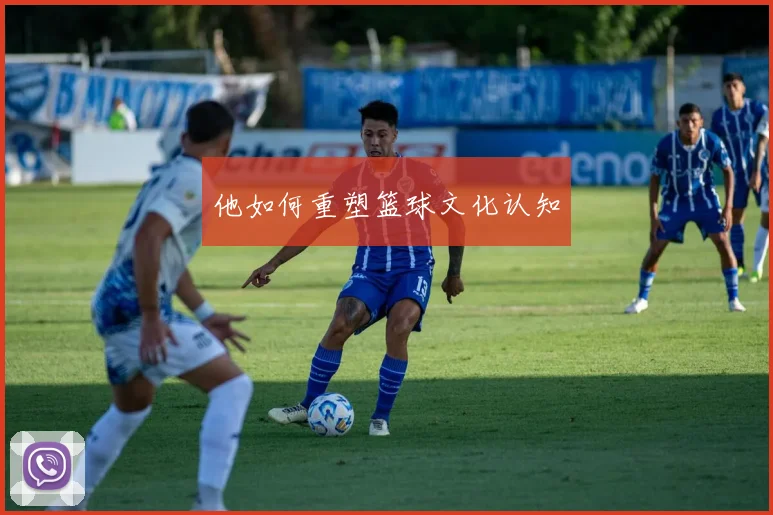 他如何重塑篮球文化认知