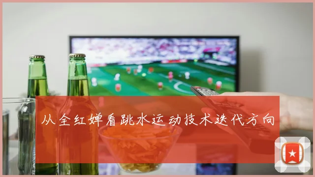 从全红婵看跳水运动技术迭代方向