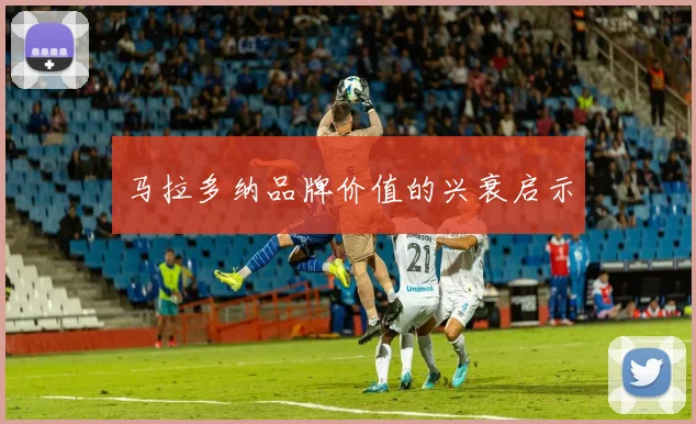 马拉多纳品牌价值的兴衰启示