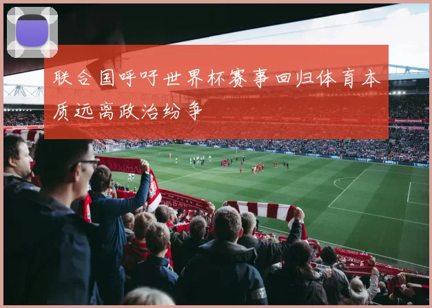 联合国呼吁世界杯赛事回归体育本质远离政治纷争