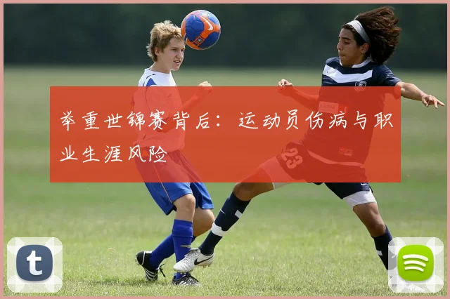 举重世锦赛背后：运动员伤病与职业生涯风险