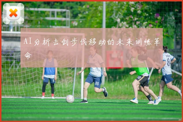 AI分析击剑步伐移动的未来训练革命