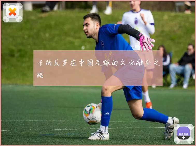 卡纳瓦罗在中国足球的文化融合之路