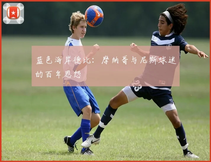 蓝色海岸德比：摩纳哥与尼斯球迷的百年恩怨