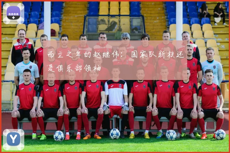 而立之年的赵继伟：国家队新核还是俱乐部领袖