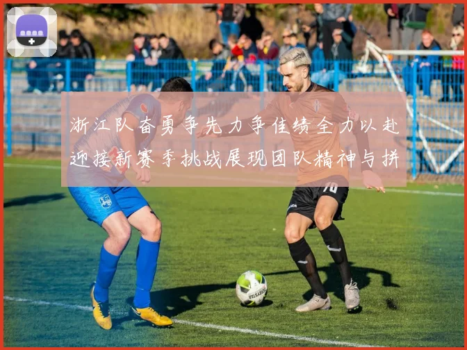 浙江队奋勇争先力争佳绩全力以赴迎接新赛季挑战展现团队精神与拼搏意志