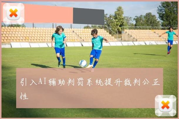 引入AI辅助判罚系统提升裁判公正性