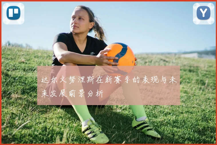 达尔文努涅斯在新赛季的表现与未来发展前景分析