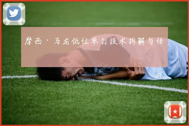摩西·马龙低位单打技术拆解与传承