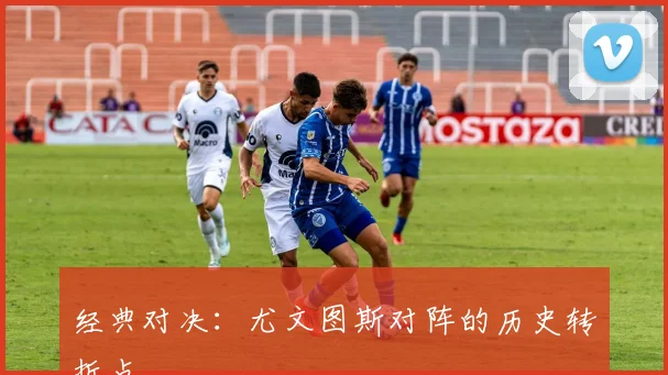 经典对决：尤文图斯对阵的历史转折点
