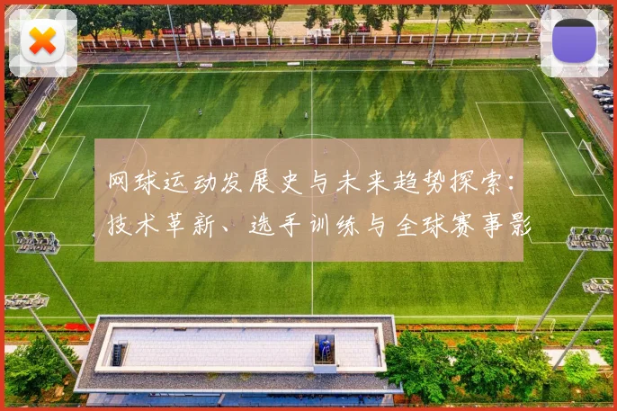 网球运动发展史与未来趋势探索：技术革新、选手训练与全球赛事影响分析