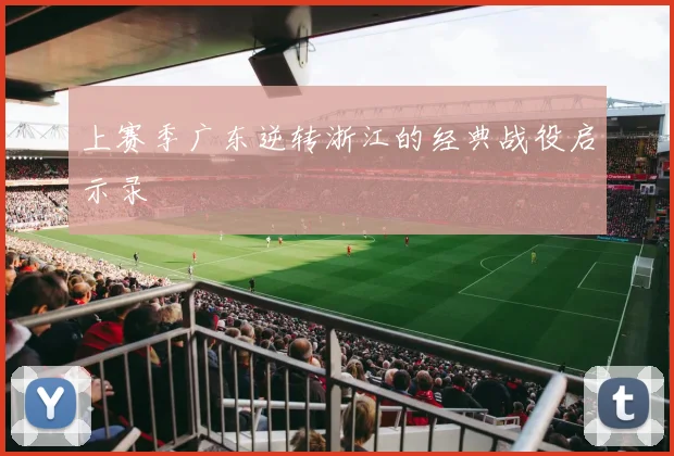 上赛季广东逆转浙江的经典战役启示录