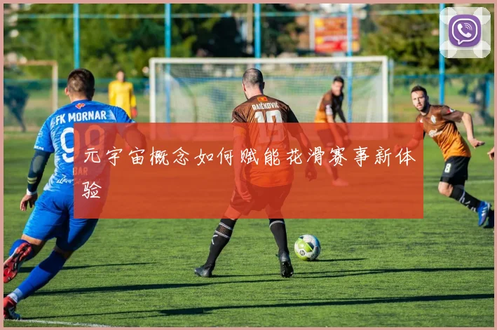 元宇宙概念如何赋能花滑赛事新体验