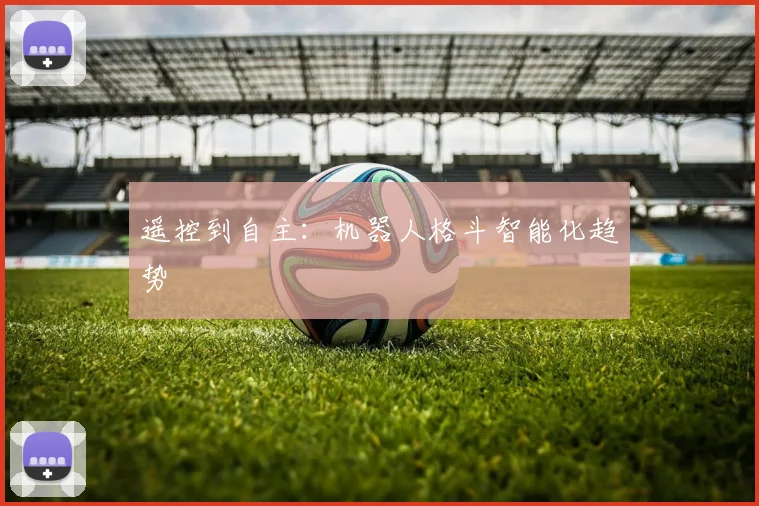 遥控到自主：机器人格斗智能化趋势