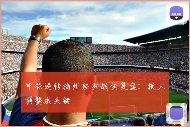 申花逆转梅州经典战例复盘：换人调整成关键