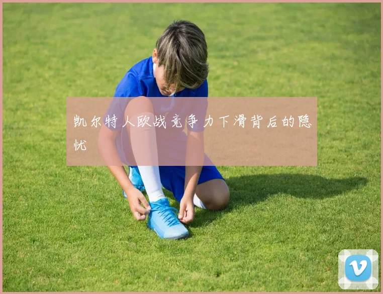 凯尔特人欧战竞争力下滑背后的隐忧