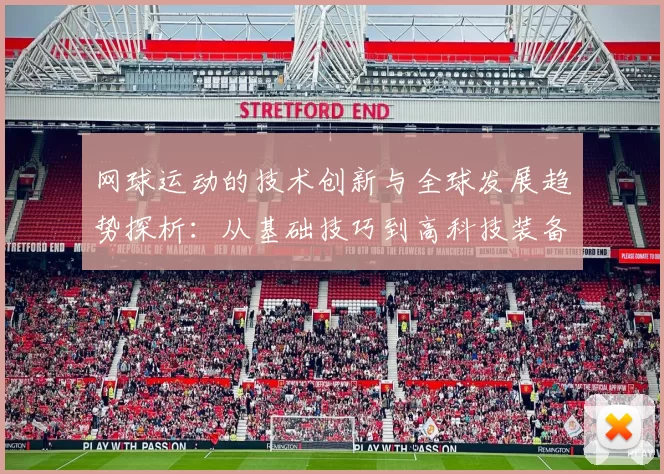 网球运动的技术创新与全球发展趋势探析：从基础技巧到高科技装备的变革