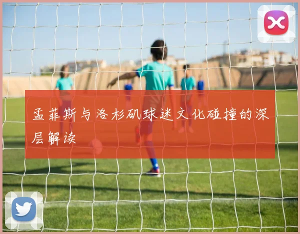 孟菲斯与洛杉矶球迷文化碰撞的深层解读