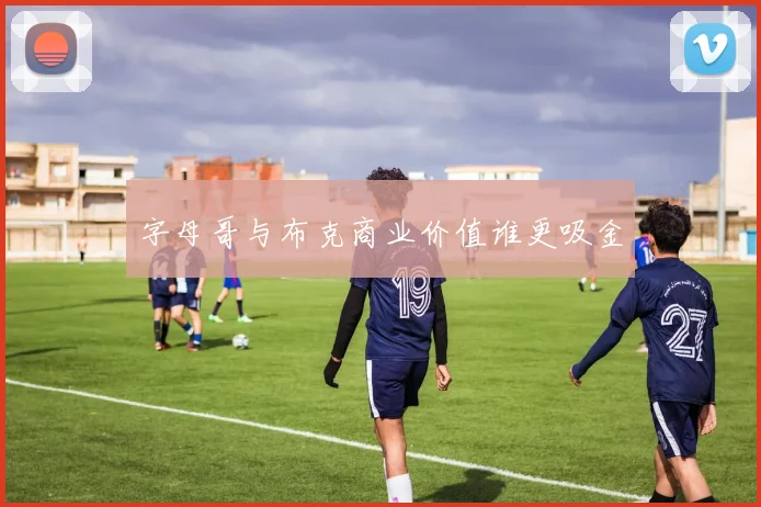 字母哥与布克商业价值谁更吸金