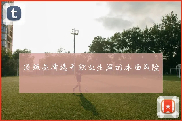 顶级花滑选手职业生涯的冰面风险