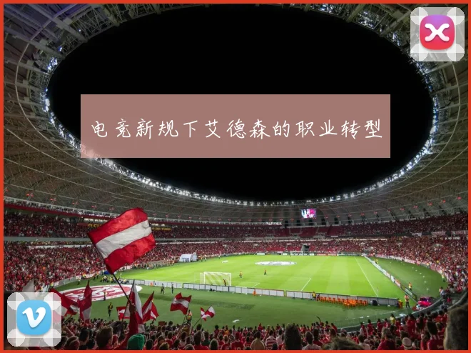 电竞新规下艾德森的职业转型